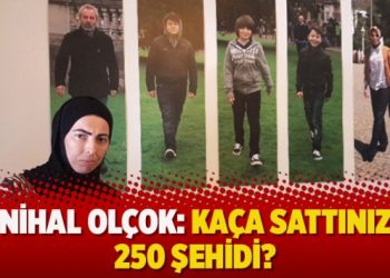 Nihal Olçok: Kaça sattınız 250 şehidi?