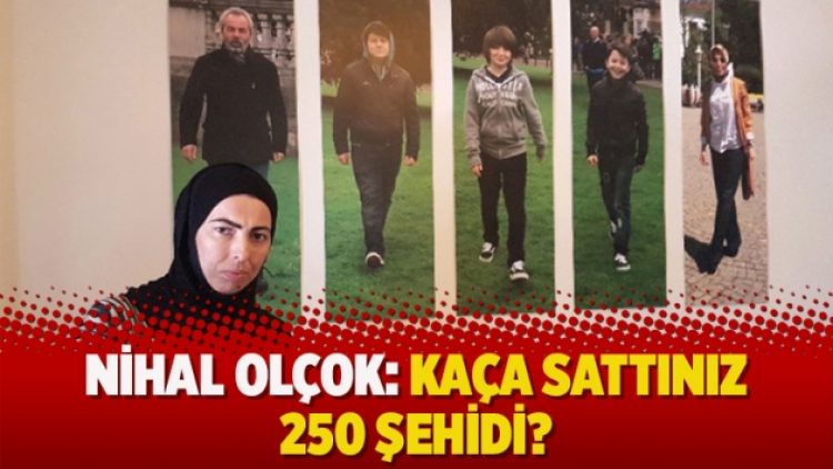 Nihal Olçok: Kaça sattınız 250 şehidi?