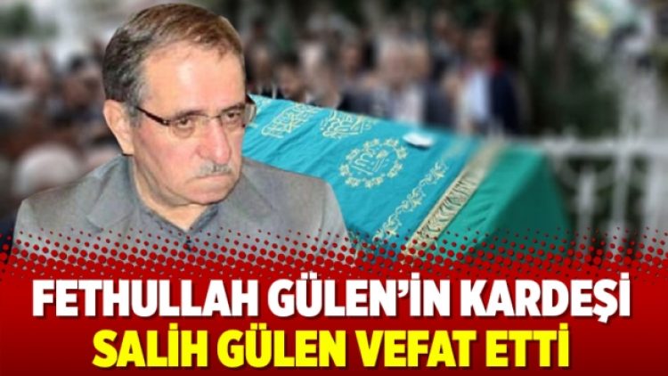 Fethullah Gülen’in kardeşi Salih Gülen vefat etti