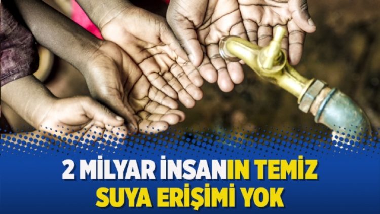 2 milyar insanın temiz suya erişimi yok