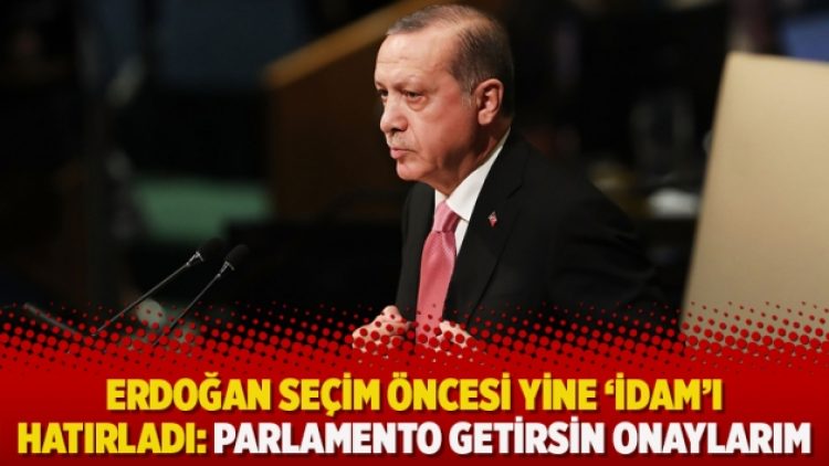 Erdoğan seçim öncesi yine ‘idam’ı hatırladı: Parlamento getirsin onaylarım