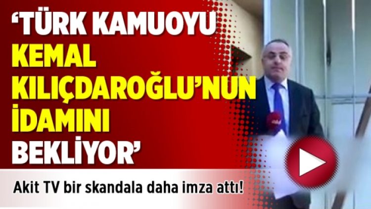 Akit TV bir skandala daha imza attı: Türk kamuoyu Kemal Kılıçdaroğlu’nun idamını bekliyor