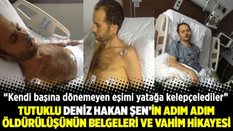 Tutuklu Deniz Hakan Şen’in adım adım öldürülüşünün belgeleri ve vahim hikayesi