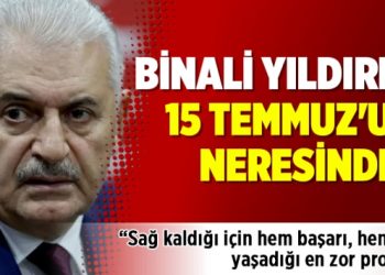 Binali Yıldırım 15 Temmuz’un neresinde?