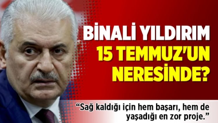 Binali Yıldırım 15 Temmuz’un neresinde?