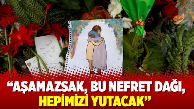 “Aşamazsak, bu nefret dağı, hepimizi yutacak”