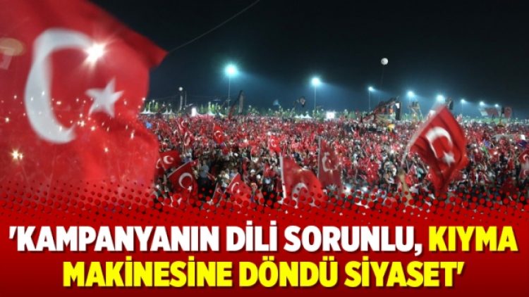 ‘Kampanyanın dili sorunlu, kıyma makinesine döndü siyaset’