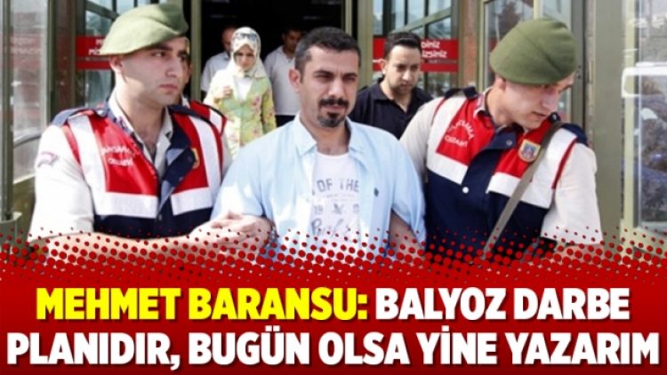 Mehmet Baransu: Balyoz darbe planıdır, bugün olsa yine yazarım