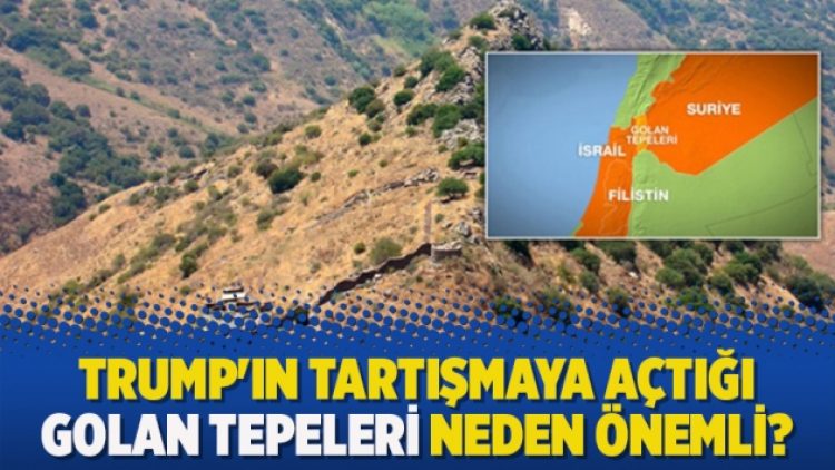 Trump’ın tartışmaya açtığı Golan Tepeleri neden önemli?