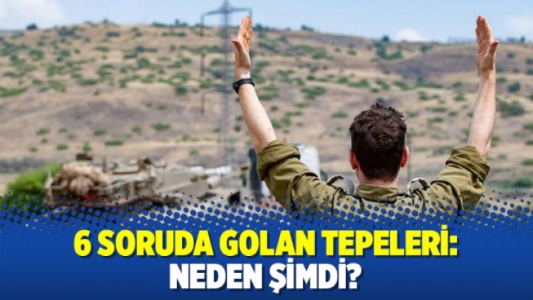 6 soruda Golan Tepeleri: Neden Şimdi?