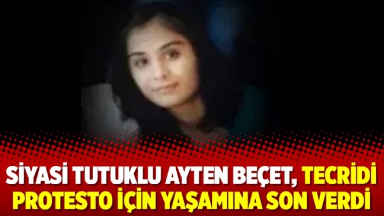 Siyasi tutuklu Ayten Beçet, tecridi protesto için yaşamına son verdi
