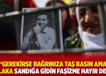 Demirtaş: Gerekirse bağrınıza taş basın ama mutlaka sandığa gidin faşizme hayır deyin