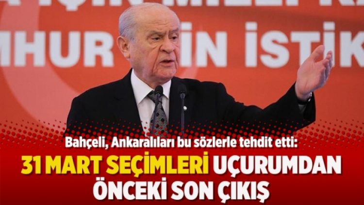 Bahçeli, Ankaralıları bu sözlerle tehdit etti: 31 Mart seçimleri uçurumdan önceki son çıkış