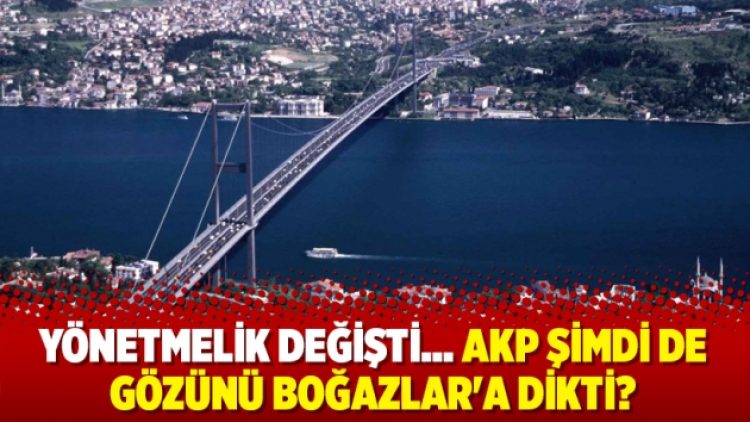 Yönetmelik değişti… AKP şimdi de gözünü Boğazlar’a dikti?