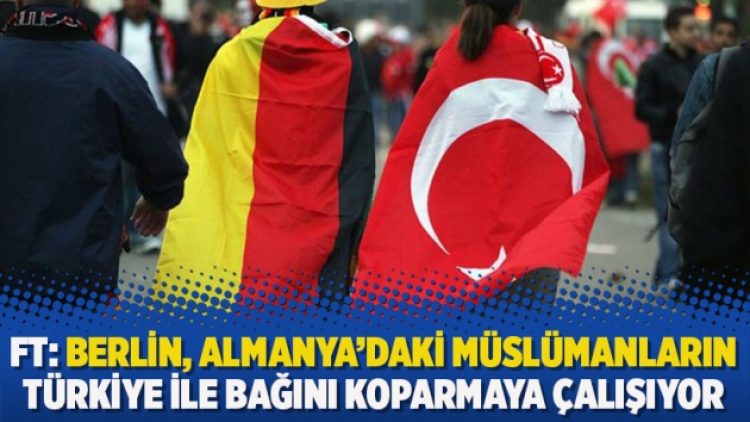 FT: Berlin, Almanya’daki müslümanların Türkiye ile bağını koparmaya çalışıyor