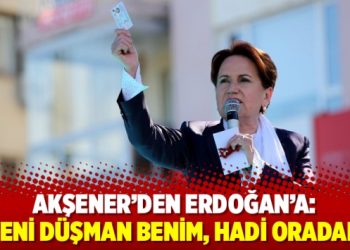 Akşener: Yeni düşman benim, hadi oradan