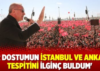 ‘Bir dostumun İstanbul ve Ankara tespitini ilginç buldum’