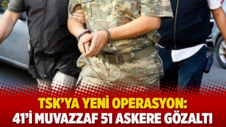 TSK’ya yeni operasyon: 41’i muvazzaf 51 askere gözaltı