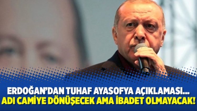 Erdoğan’dan tuhaf Ayasofya açıklaması… Adı camiye dönüşecek ama ibadet olmayacak!