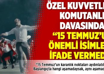 Özel Kuvvetler Komutanlığı davasından: “15 Temmuz’un önemli isimleri ifade vermedi”
