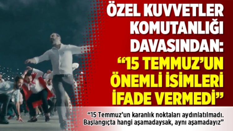 Özel Kuvvetler Komutanlığı davasından: “15 Temmuz’un önemli isimleri ifade vermedi”