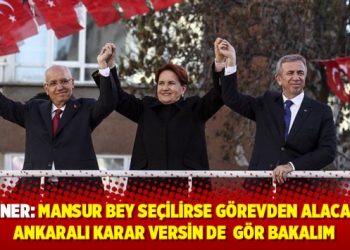 Akşener: Mansur bey seçilirse görevden alacakmış