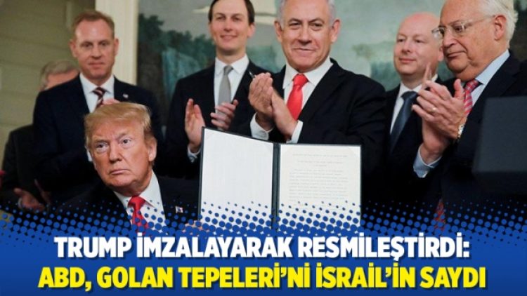 Trump imzalayarak resmileştirdi: ABD, Golan Tepeleri’ni İsrail’in saydı