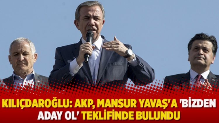Kılıçdaroğlu: AKP, Mansur Yavaş’a ‘bizden aday ol’ teklifinde bulundu