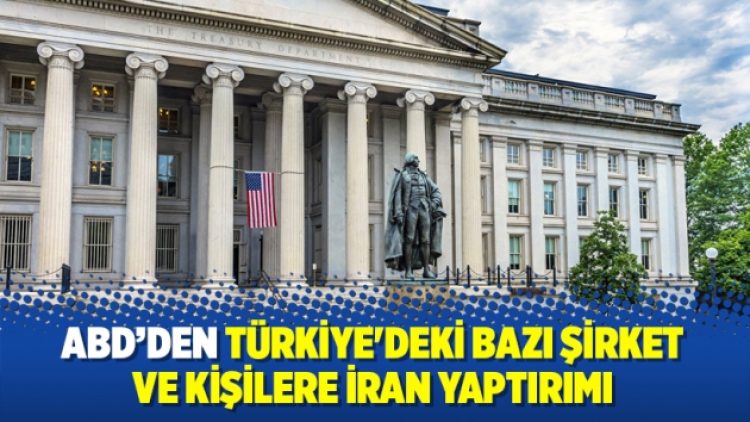 ABD’den Türkiye’deki bazı şirket ve kişilere İran yaptırımı