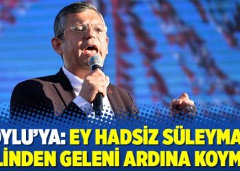 Soylu’ya: Ey hadsiz Süleyman, elinden geleni ardına koyma