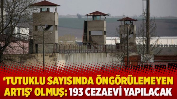 ‘Tutuklu sayısında öngörülemeyen artış’ olmuş: 193 cezaevi yapılacak