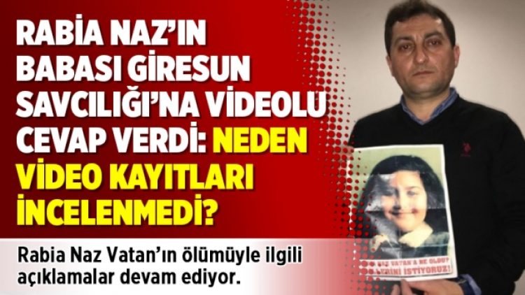 Rabia Naz’ın babası Giresun Savcılığı’na videolu cevap verdi: Neden video kayıtları incelenmedi?