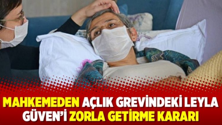 Mahkemeden açlık grevindeki Leyla Güven’i zorla getirme kararı
