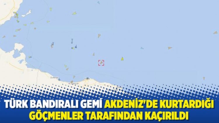 Türk bandıralı gemi Akdeniz’de kurtardığı göçmenler tarafından kaçırıldı