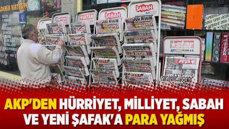 AKP’den Hürriyet, Milliyet, Sabah ve Yeni Şafak’a para yağmış