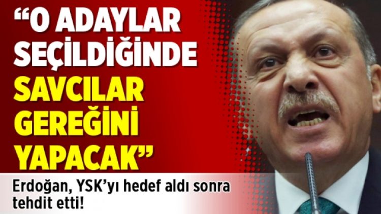Erdoğan, YSK’yı hedef aldı sonra tehdit etti: O adaylar seçildiğinde savcılar gereğini yapacak
