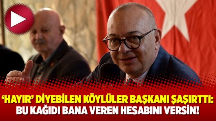 ‘Hayır’ diyebilen köylüler başkanı şaşırttı: Bu kağıdı bana veren hesabını versin!