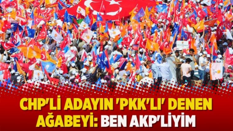 CHP’li adayın ‘PKK’lı’ denen ağabeyi: Ben AKP’liyim