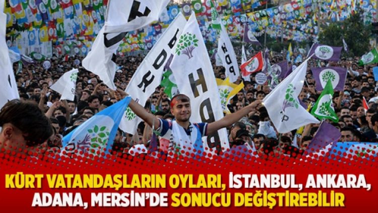 ​Kürt vatandaşların oyları, İstanbul, Ankara, Adana, Mersin’de sonucu değiştirebilir