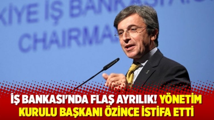 İş Bankası’nda flaş ayrılık! Yönetim Kurulu Başkanı Özince istifa etti