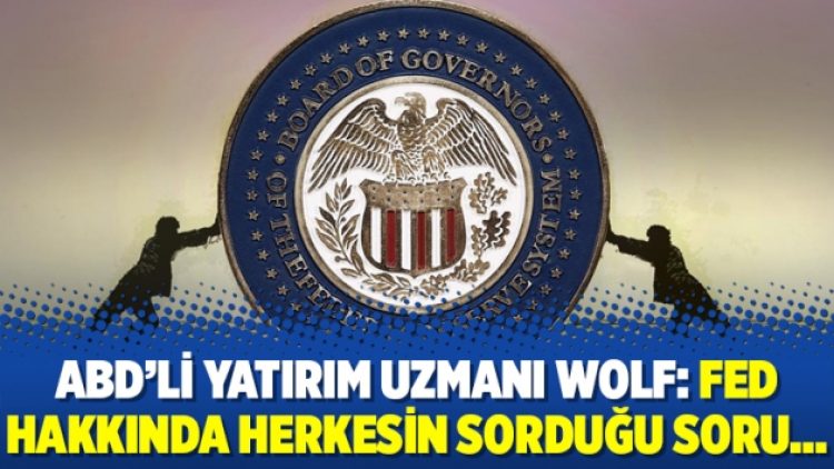 ABD’li yatırım uzmanı Wolf: Fed hakkında herkesin sorduğu soru…