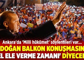 Ankara’da ‘Milli hükümet’ söylentileri var; Erdoğan balkon konuşmasında El ele verme zamanı diyeceK