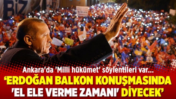 Ankara’da ‘Milli hükümet’ söylentileri var; Erdoğan balkon konuşmasında El ele verme zamanı diyeceK