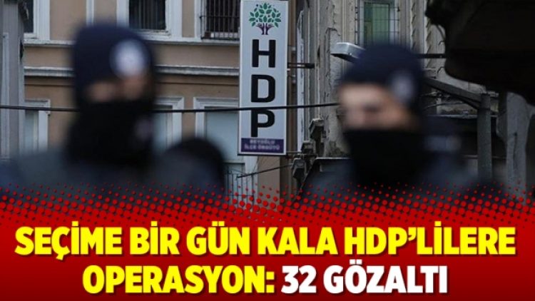 Seçime bir gün kala HDP’lilere operasyon: 32 gözaltı