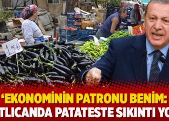‘Ekonominin patronu benim: Patlıcanda patateste sıkıntı yok’