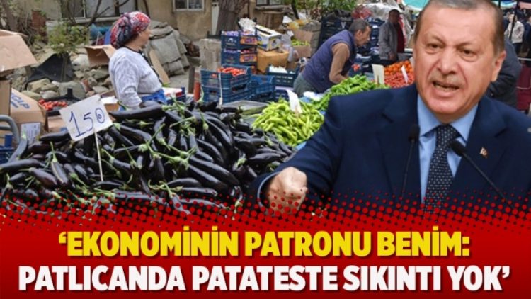 ‘Ekonominin patronu benim: Patlıcanda patateste sıkıntı yok’