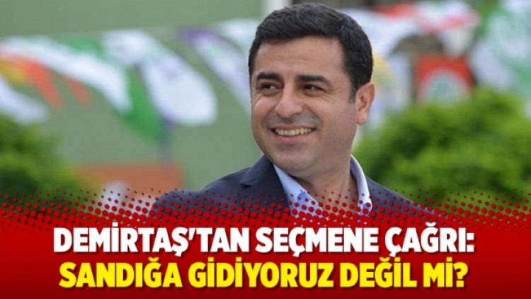 Demirtaş’tan seçmene çağrı: Sandığa gidiyoruz değil mi?