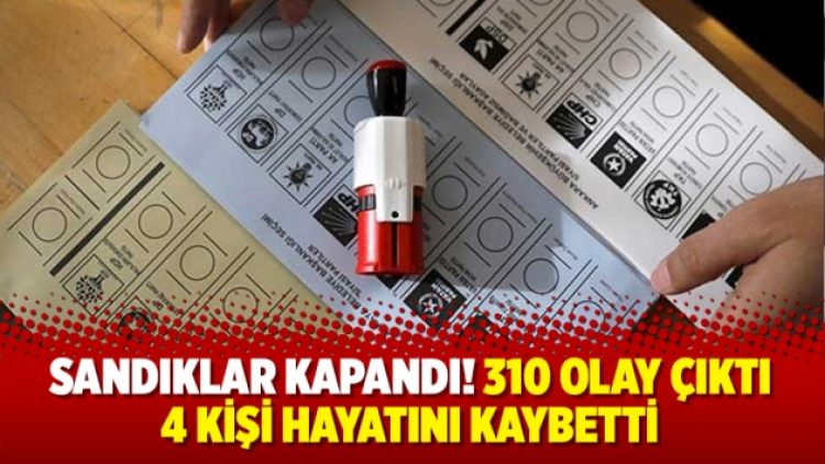Sandıklar kapandı! 310 olay çıktı, 4 kişi hayatını kaybetti