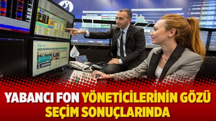 Yabancı fon yöneticilerinin gözü seçim sonuçlarında