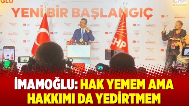 İmamoğlu: Hak yemem ama hakkımı da yedirtmem